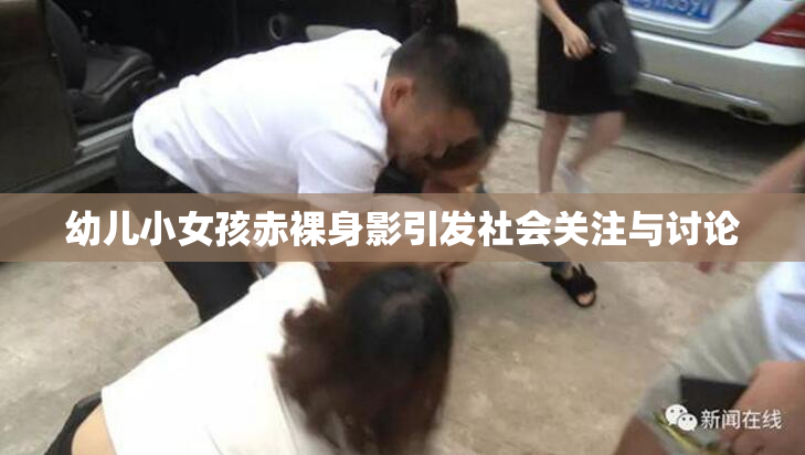 幼儿小女孩赤裸身影引发社会关注与讨论