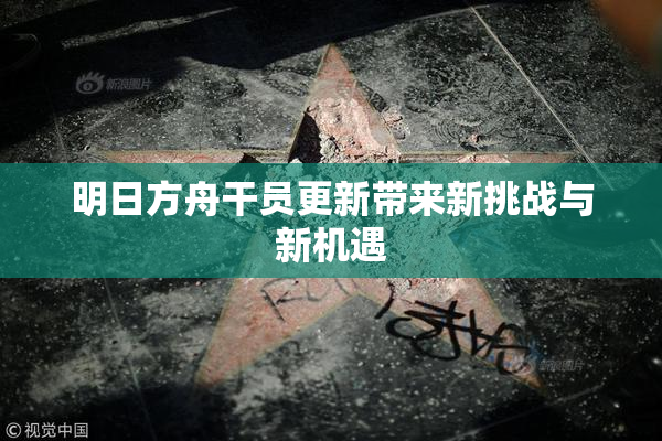 明日方舟干员更新带来新挑战与新机遇