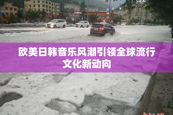 欧美日韩音乐风潮引领全球流行文化新动向
