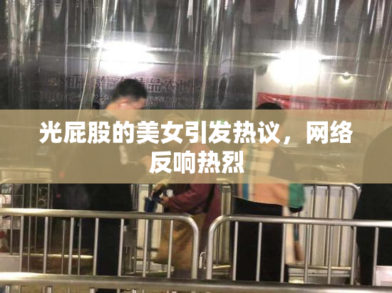 光屁股的美女引发热议，网络反响热烈