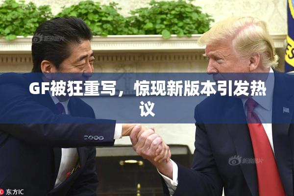 GF被狂重写，惊现新版本引发热议