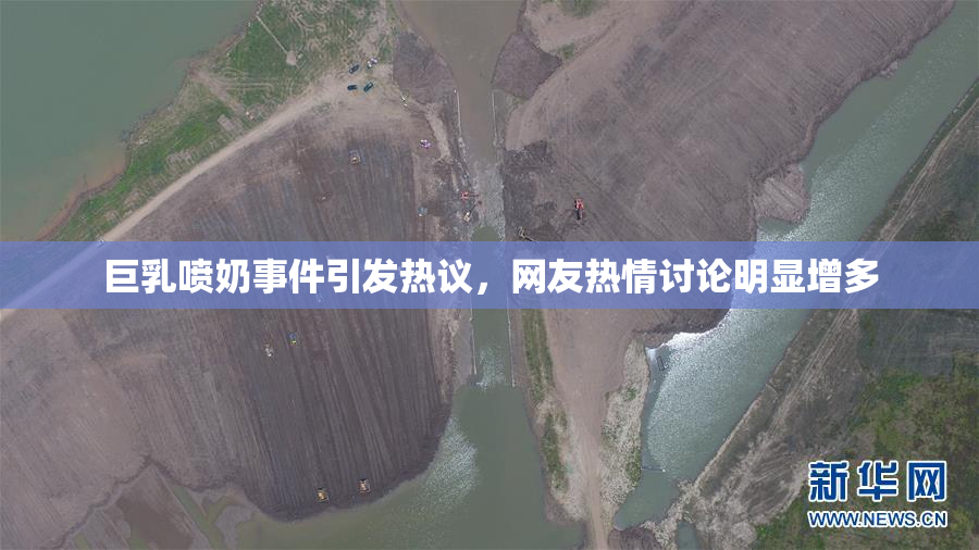 巨乳喷奶事件引发热议，网友热情讨论明显增多