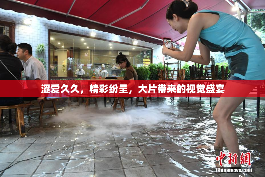 涩爱久久，精彩纷呈，大片带来的视觉盛宴