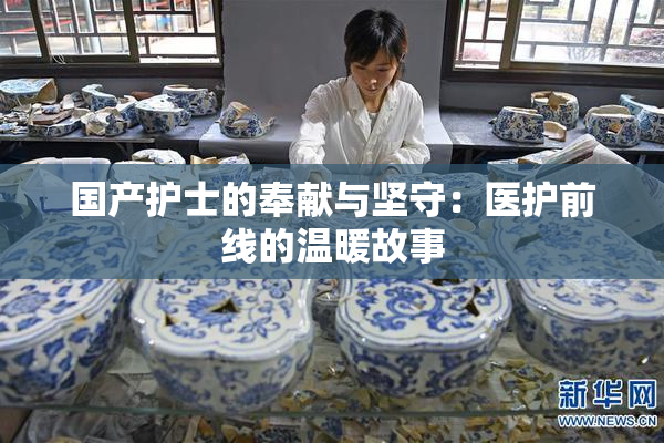 国产护士的奉献与坚守：医护前线的温暖故事