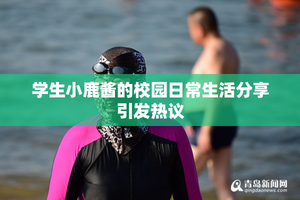 学生小鹿酱的校园日常生活分享引发热议