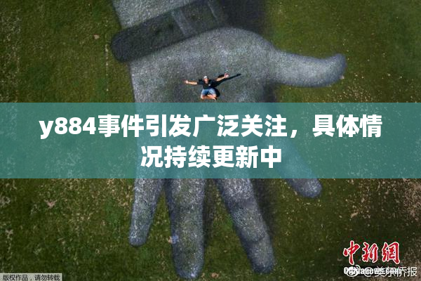 y884事件引发广泛关注，具体情况持续更新中