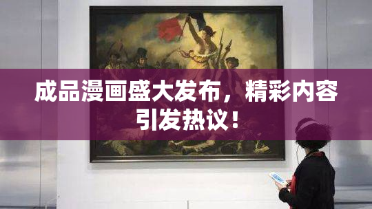 成品漫画盛大发布，精彩内容引发热议！