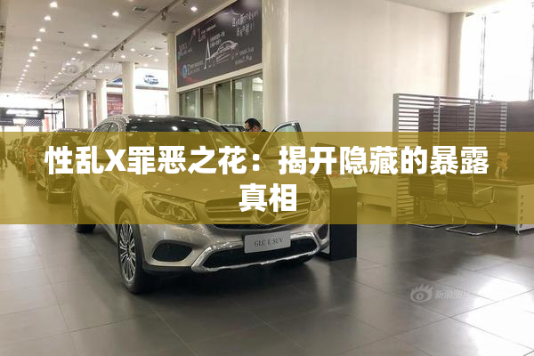 性乱X罪恶之花：揭开隐藏的暴露真相