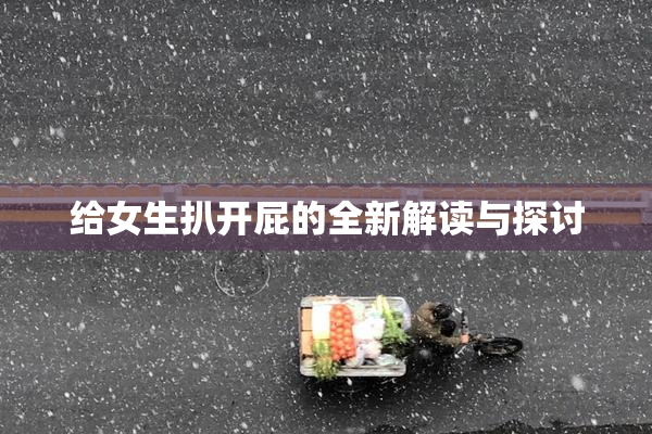 给女生扒开屁的全新解读与探讨