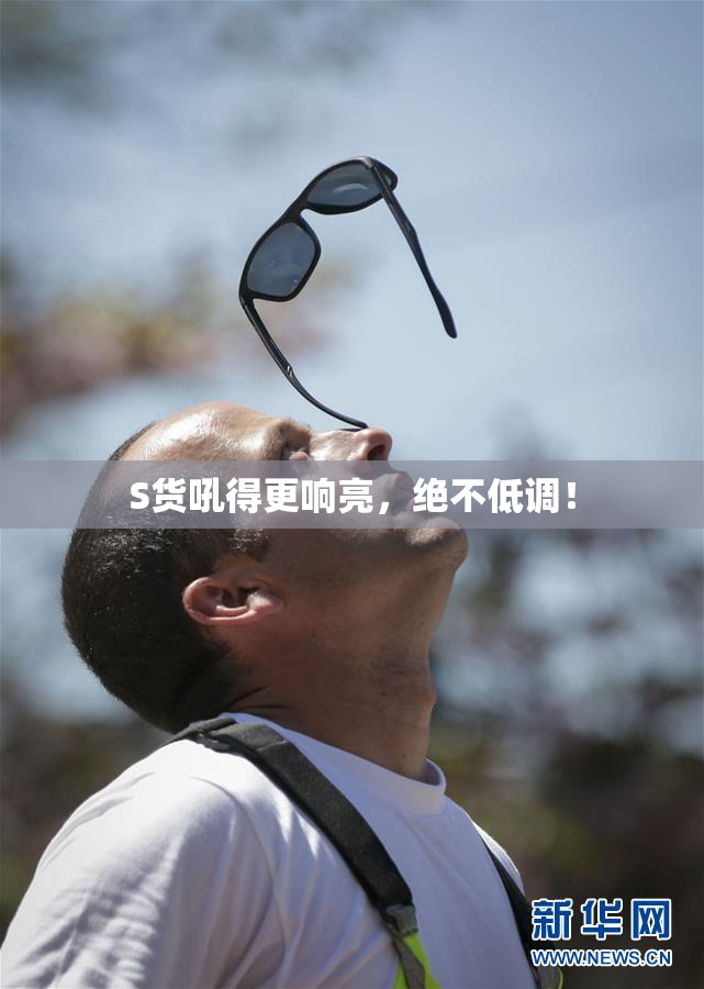 S货吼得更响亮，绝不低调！