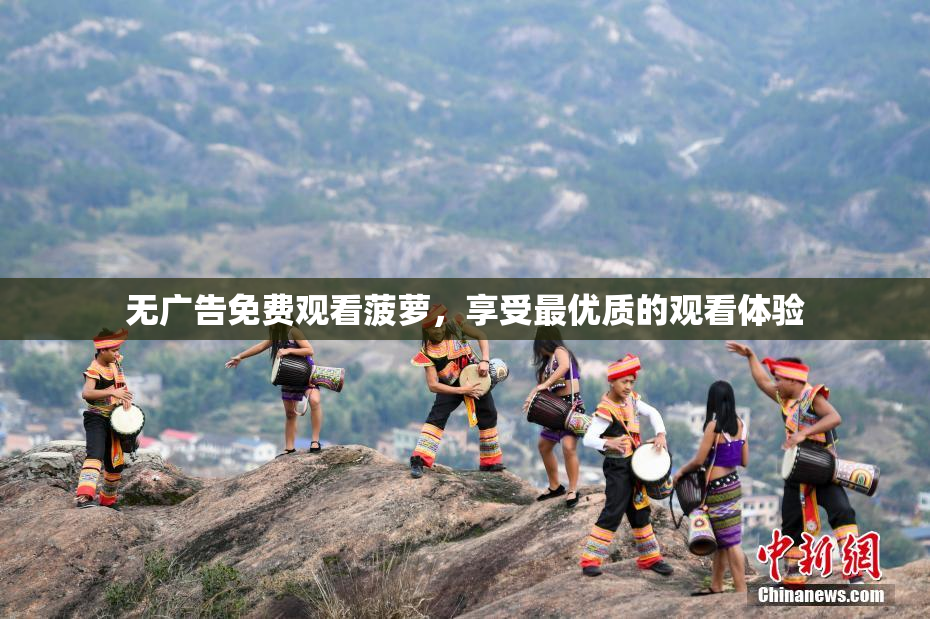 无广告免费观看菠萝，享受最优质的观看体验