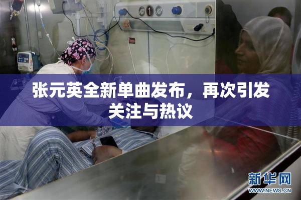 张元英全新单曲发布，再次引发关注与热议