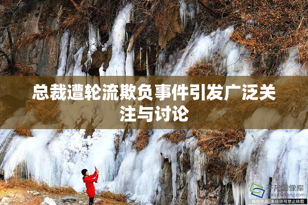总裁遭轮流欺负事件引发广泛关注与讨论
