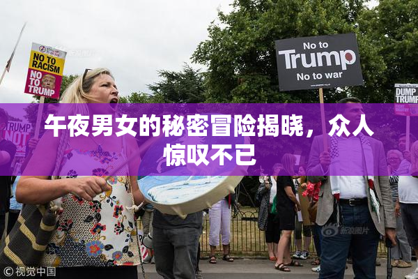 午夜男女的秘密冒险揭晓，众人惊叹不已
