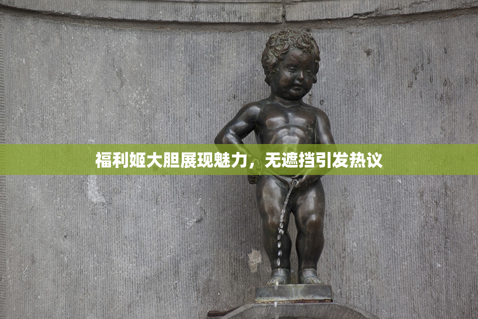 福利姬大胆展现魅力，无遮挡引发热议