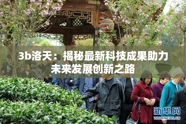 3b洛天：揭秘最新科技成果助力未来发展创新之路