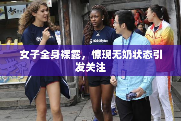 女子全身裸露，惊现无奶状态引发关注