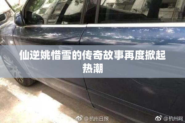 仙逆姚惜雪的传奇故事再度掀起热潮