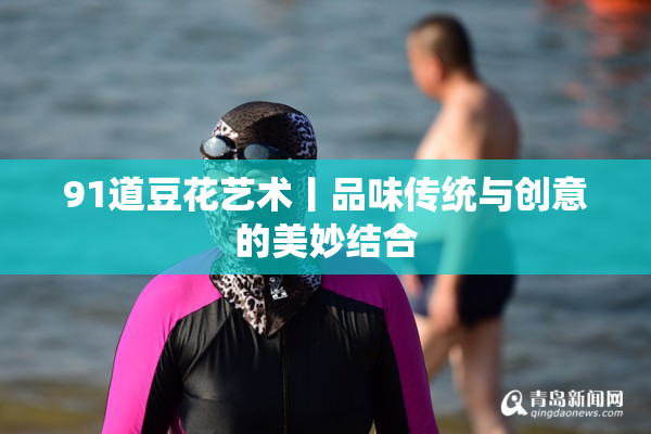 91道豆花艺术丨品味传统与创意的美妙结合