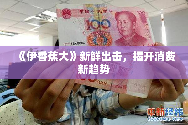 《伊香蕉大》新鲜出击，揭开消费新趋势