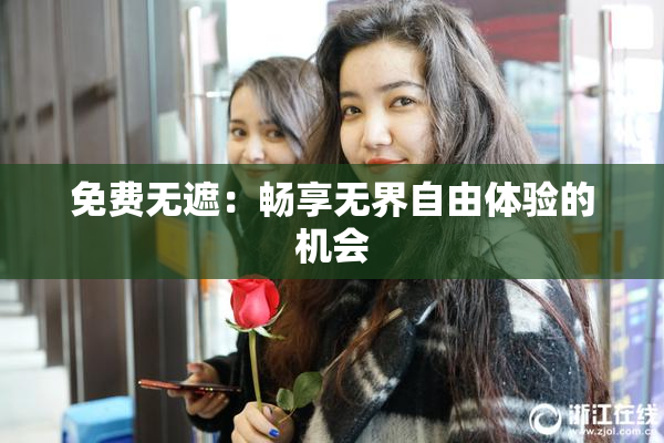 免费无遮：畅享无界自由体验的机会