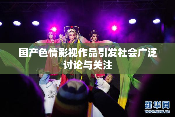 国产色情影视作品引发社会广泛讨论与关注