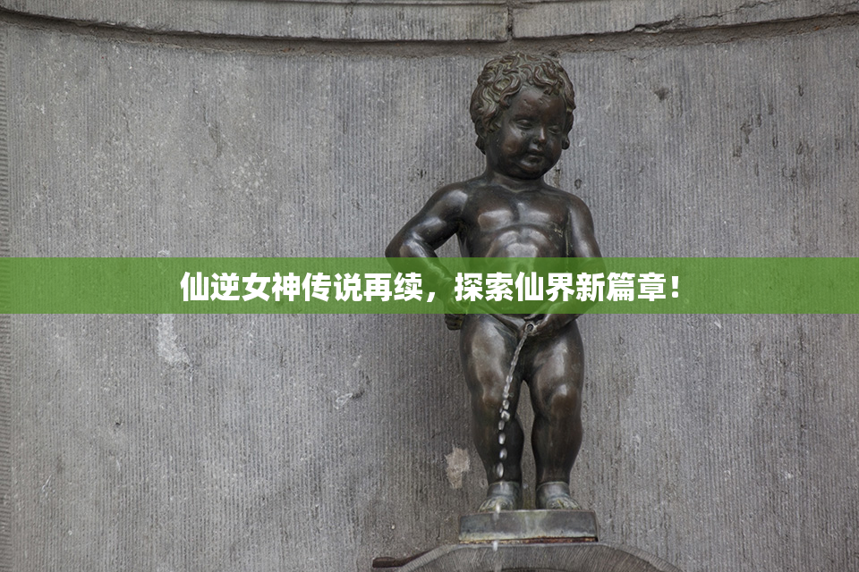 仙逆女神传说再续，探索仙界新篇章！