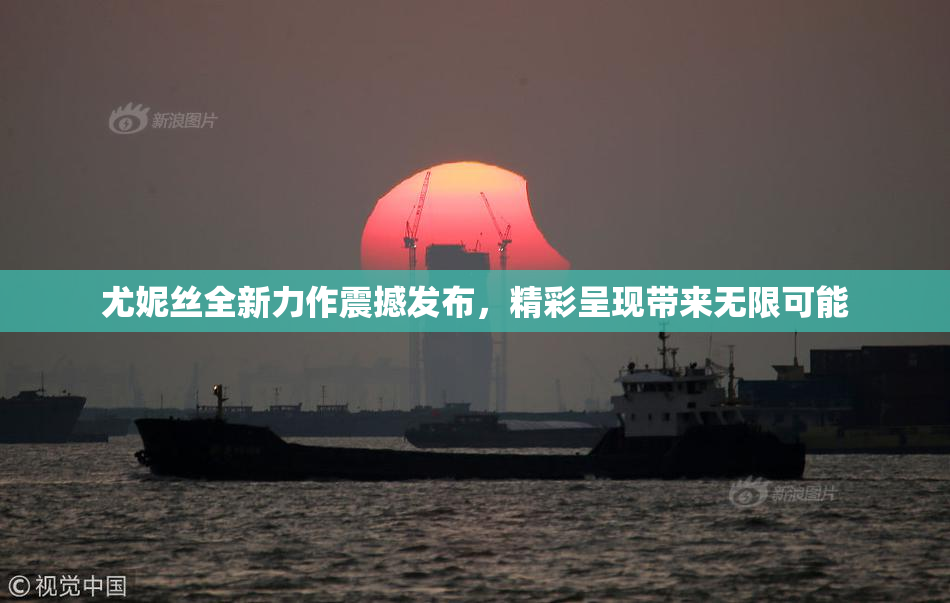 尤妮丝全新力作震撼发布，精彩呈现带来无限可能