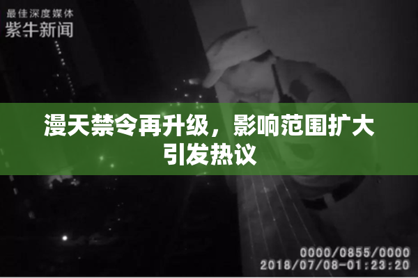 漫天禁令再升级，影响范围扩大引发热议