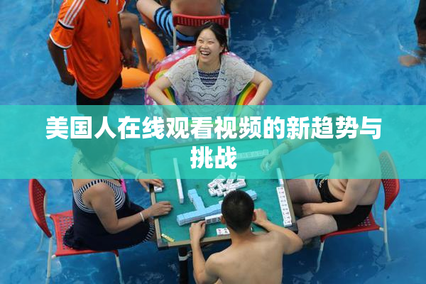 美国人在线观看视频的新趋势与挑战