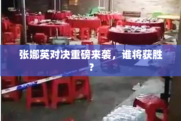 张娜英对决重磅来袭，谁将获胜？