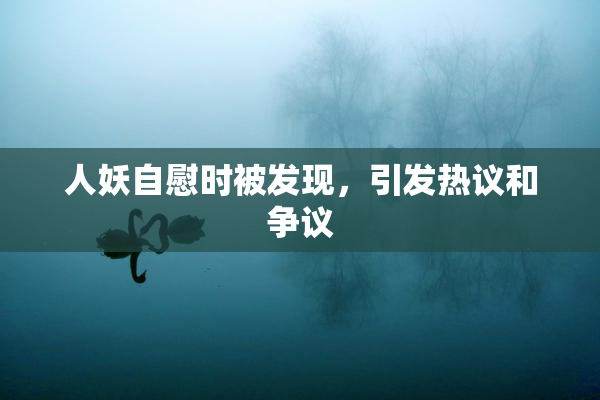 人妖自慰时被发现，引发热议和争议