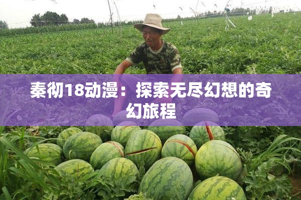 秦彻18动漫：探索无尽幻想的奇幻旅程