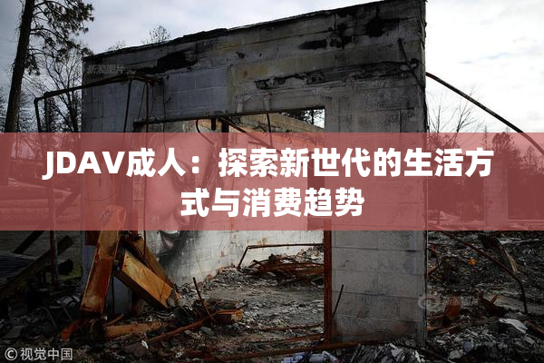 JDAV成人：探索新世代的生活方式与消费趋势
