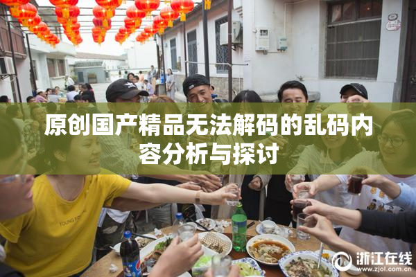 原创国产精品无法解码的乱码内容分析与探讨