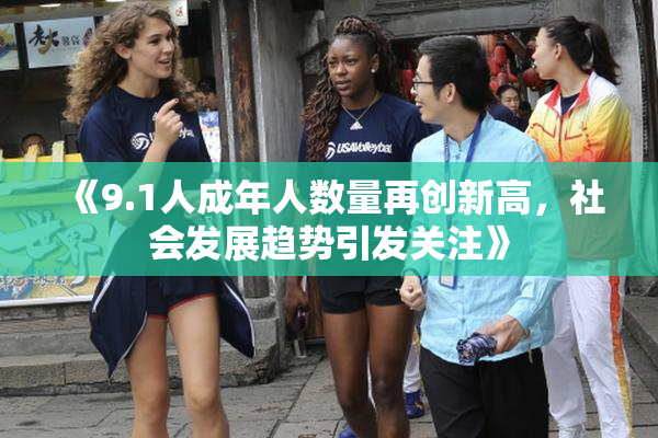 《9.1人成年人数量再创新高，社会发展趋势引发关注》