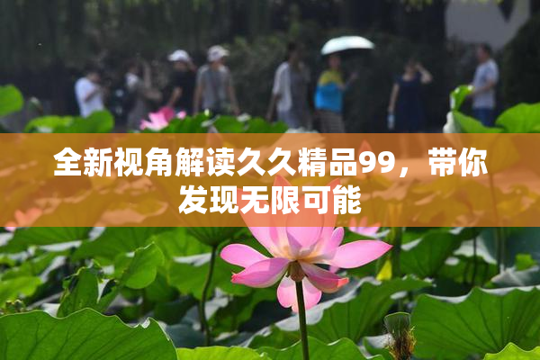 全新视角解读久久精品99，带你发现无限可能