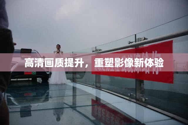高清画质提升，重塑影像新体验