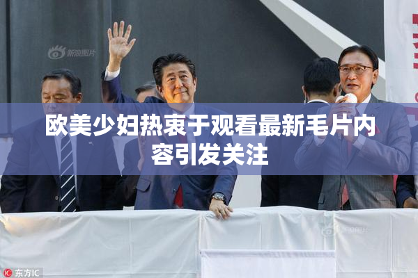 欧美少妇热衷于观看最新毛片内容引发关注