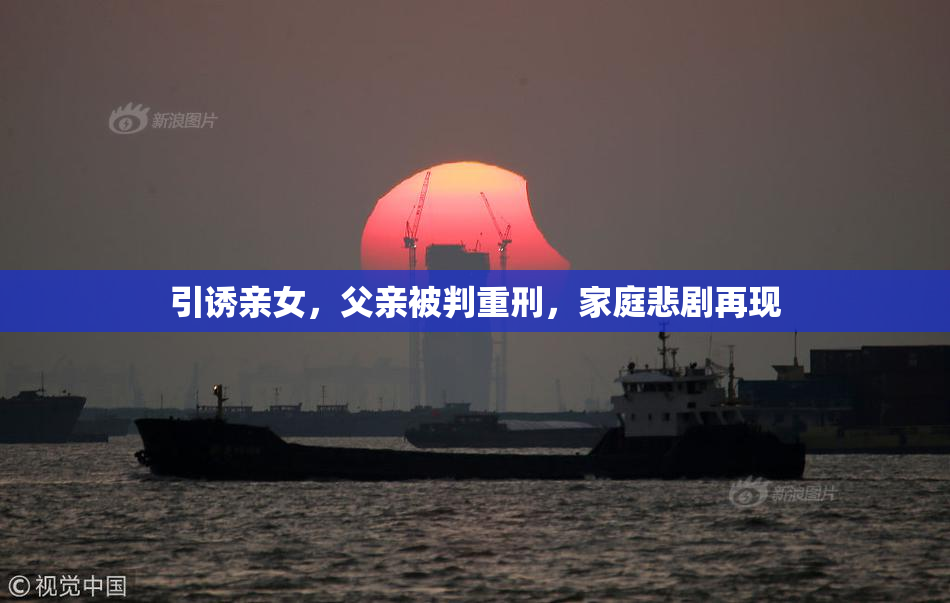 引诱亲女，父亲被判重刑，家庭悲剧再现