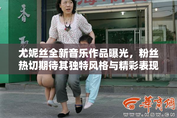 尤妮丝全新音乐作品曝光，粉丝热切期待其独特风格与精彩表现。