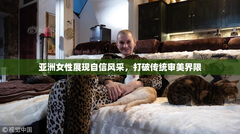 亚洲女性展现自信风采，打破传统审美界限