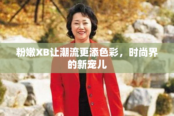 粉嫩XB让潮流更添色彩，时尚界的新宠儿
