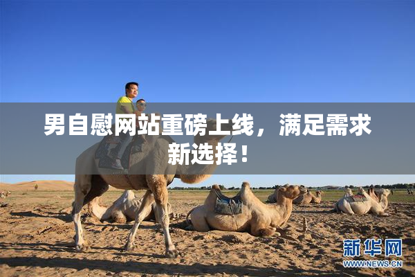 男自慰网站重磅上线，满足需求新选择！