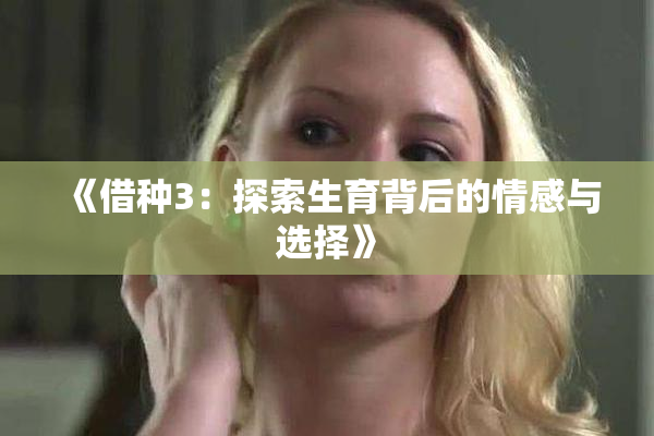 《借种3：探索生育背后的情感与选择》
