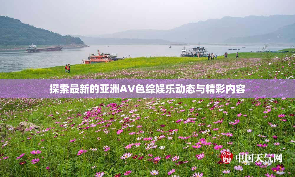 探索最新的亚洲AV色综娱乐动态与精彩内容
