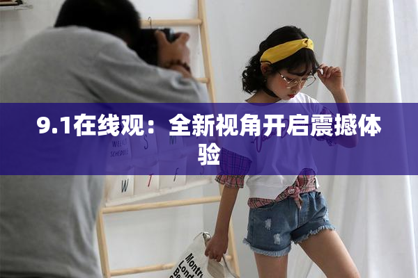 9.1在线观：全新视角开启震撼体验