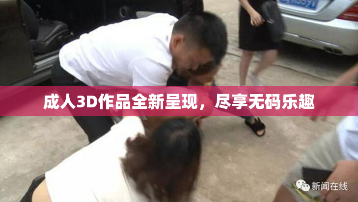 成人3D作品全新呈现，尽享无码乐趣