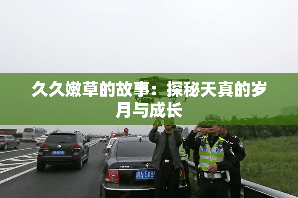 久久嫩草的故事：探秘天真的岁月与成长
