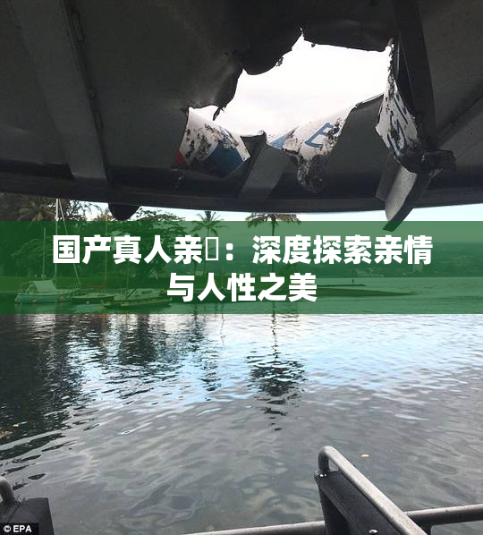 国产真人亲妺：深度探索亲情与人性之美